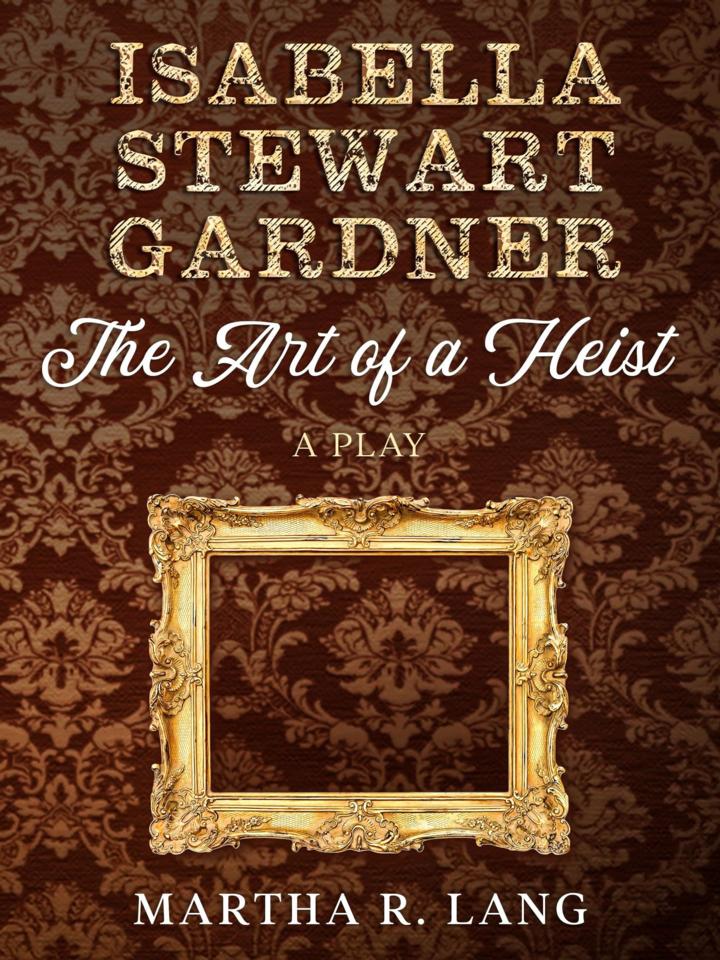 Martha R. Lang - Dramatic Plays - Isabella Stewart Gardner: The Art of a Heist
